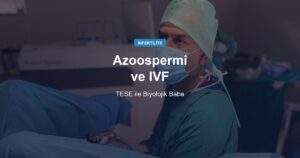 Azoospermi Tanısından IVF’ye: TESE ile Biyolojik Baba Olma Şansı