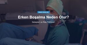 Erken Boşalma Neden Olur? Sebepleri ve Risk Faktörleri