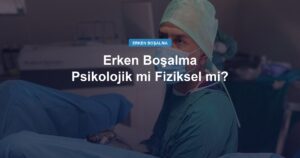 Erken Boşalma Psikolojik mi Fiziksel mi? Farkı Nasıl Anlarız?
