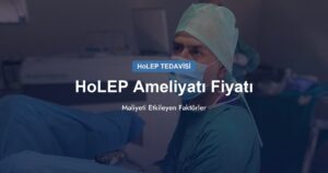 HoLEP Ameliyatı Fiyatı: Maliyeti Etkileyen Faktörler