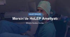 Mersin’de HoLEP Ameliyatı: Bilmeniz Gereken Her Şey