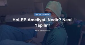 HoLEP Ameliyatı Nedir? Nasıl Yapılır? (Adım Adım Rehber)