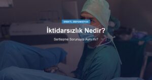 İktidarsızlık Nedir? Sertleşme Sorunuyla Aynı mı?