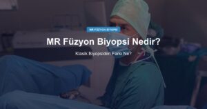 MR Füzyon Biyopsi Nedir? Klasik Biyopsiden Farkı Ne?
