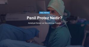 Penil Protez Nedir? Ameliyat Süreci ve Sonrasında Yaşam