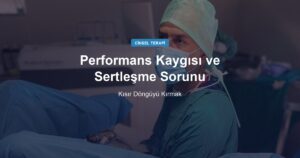 Performans Kaygısı ve Sertleşme Sorunu: Kısır Döngüyü Kırmak