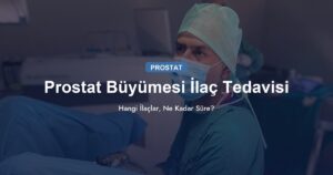 Prostat Büyümesi İlaç Tedavisi: Hangi İlaçlar, Ne Kadar Süre?