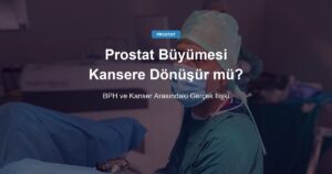 İyi Huylu Prostat Büyümesi Kansere Dönüşür mü?