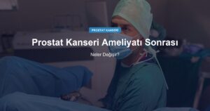 Prostat Kanseri Ameliyatı Sonrası Yaşam: Neler Değişir?