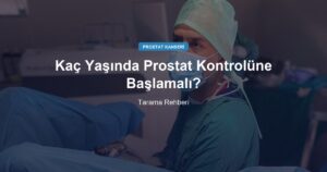 Kaç Yaşında Prostat Kontrolüne Başlamalı?