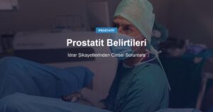 Prostatit Belirtileri: İdrar Şikayetlerinden Cinsel Sorunlara