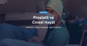 Prostatit ve Cinsel Hayat: Sertleşme Sorunu, Erken Boşalma ve Ağrılı Boşalma