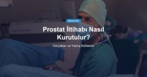 Prostat İltihabı Nasıl Kurutulur? Gerçekler ve Yanlış Bilinenler