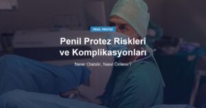 Penil Protez Riskleri ve Komplikasyonları: Neler Olabilir, Nasıl Önlenir?