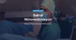 Sakral Nöromodülasyon (Mesane Pili): İleri Çözüm Rehberi