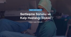 Sertleşme Sorunu ve Kalp Hastalığı İlişkisi: Erken Uyarı Sistemi