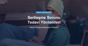 Sertleşme Sorunu Tedavi Yöntemleri: İlaçtan Proteze Basamak Tedavisi