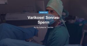 Varikosel Ameliyatı Sonrası Sperm Ne Zaman Düzelir? Ay Ay İyileşme Takvimi
