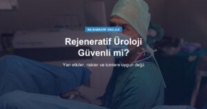 Rejeneratif Üroloji Tedavileri Güvenli mi? Yan Etkiler, Riskler ve Kimlere Uygun Değil