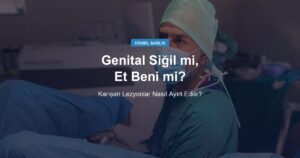 Bu Genital Siğil mi, Et Beni mi? Karışan Lezyonlar Nasıl Ayırt Edilir?