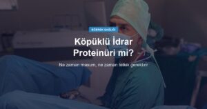 Köpüklü İdrar Neden Olur? Proteinüri ve Ürolojik Nedenler