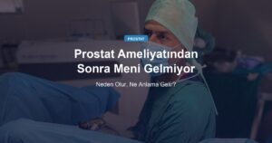 Prostat Ameliyatından Sonra Meni Gelmiyor: Erkekliğim Bitti mi?