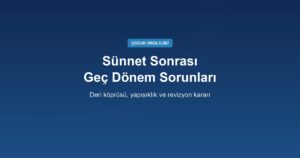 Sünnet Sonrası Geç Dönem Sorunları: Deri Köprüsü, Yapışıklık, Fazla veya Eksik Deri ve Revizyon