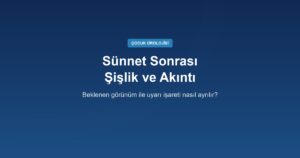 Sünnet Sonrası Şişlik, Morarma ve Akıntı: Hangisi Beklenen Görünüm, Hangisi Uyarı İşareti?