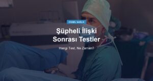 Şüpheli Bir İlişkiden Sonra Hangi Testler Yapılır, Ne Zaman Yapılmalı?