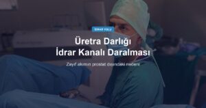 Üretra Darlığı (İdrar Kanalı Darlığı): Belirtiler, Tanı ve Tedavi
