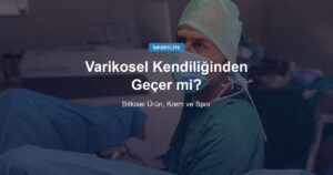 Varikosel Kendiliğinden Geçer mi? Bitkisel Ürün, Krem ve Sporun Kanıt Karşılığı